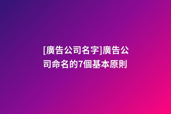 [廣告公司名字]廣告公司命名的7個基本原則-第1張-公司起名-玄機派